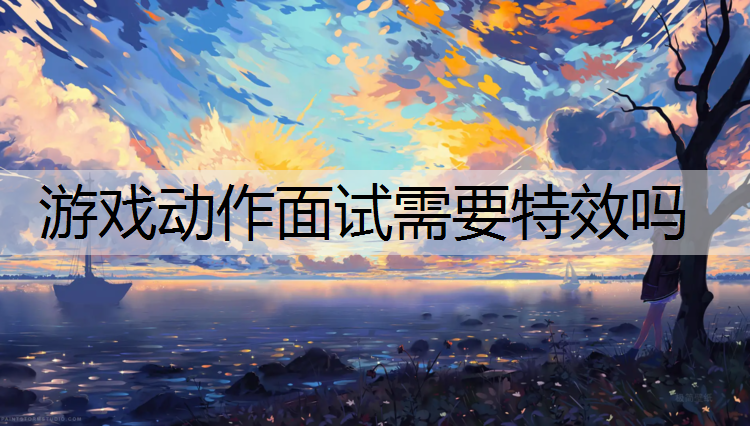 游戏动作面试需要特效吗