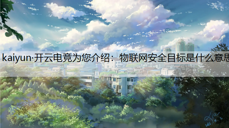 kaiyun·开云电竞为您介绍：物联网安全目标是什么意思