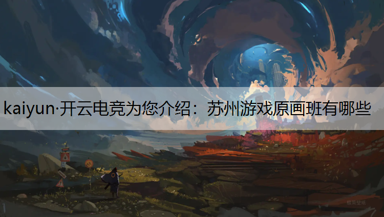 kaiyun·开云电竞为您介绍：苏州游戏原画班有哪些