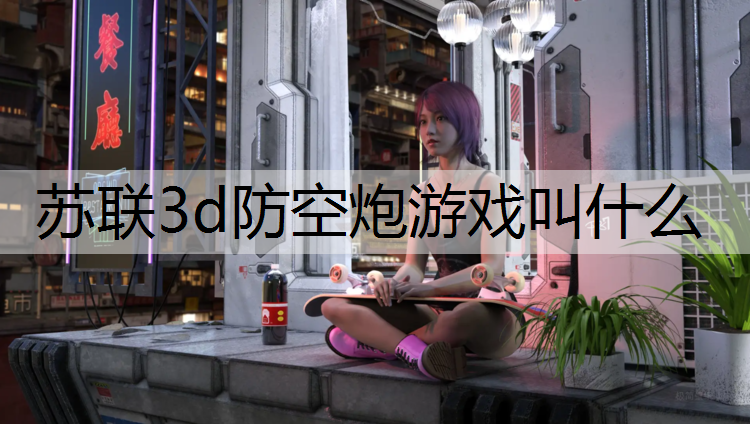 苏联3d防空炮游戏叫什么