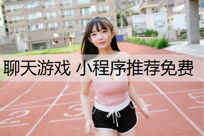聊天游戏 小程序推荐免费