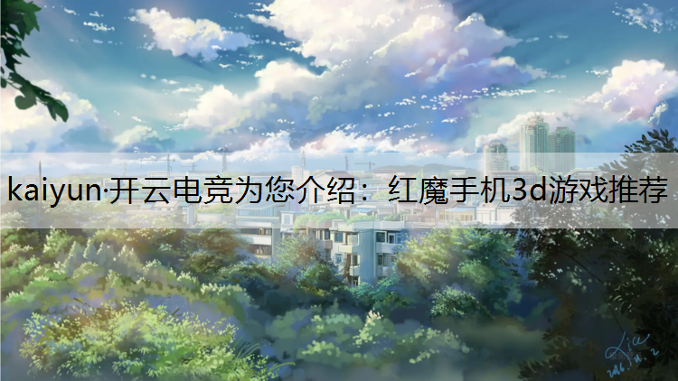 kaiyun·开云电竞为您介绍：红魔手机3d游戏推荐