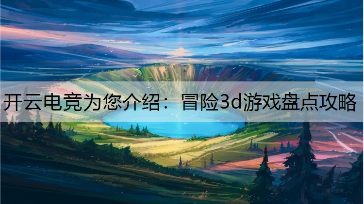 开云电竞为您介绍：冒险3d游戏盘点攻略