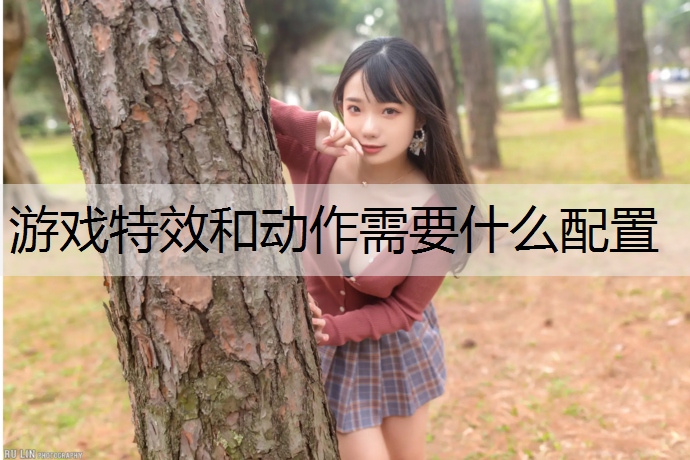 游戏特效和动作需要什么配置