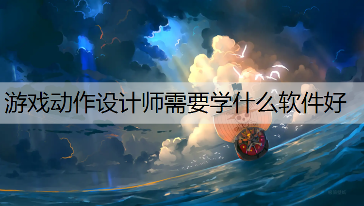 游戏动作设计师需要学什么软件好