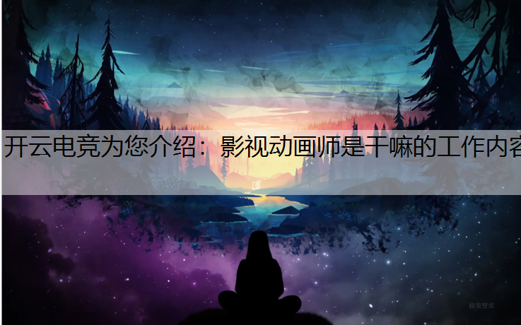 影视动画师是干嘛的工作内容