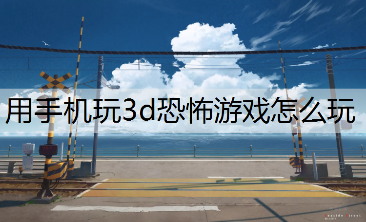用手机玩3d恐怖游戏怎么玩