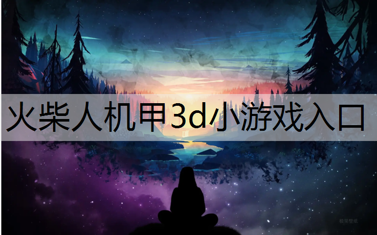火柴人机甲3d小游戏入口